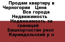 Продам квартиру в Черногории › Цена ­ 7 800 000 - Все города Недвижимость » Недвижимость за границей   . Башкортостан респ.,Караидельский р-н